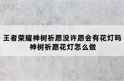 王者荣耀神树祈愿没许愿会有花灯吗 神树祈愿花灯怎么做